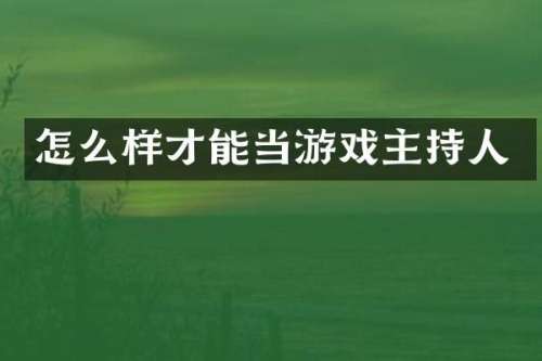 怎么样才能当游戏主持人