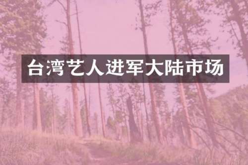 台湾艺人进军大陆市场