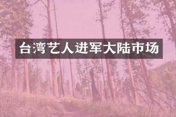 台湾艺人进军大陆市场