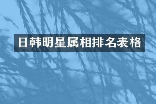 日韩明星属相排名表格