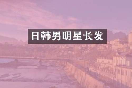日韩男明星长发