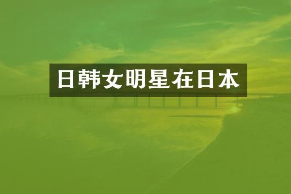 日韩女明星在日本
