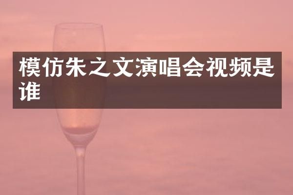 模仿朱之文演唱会视频是谁