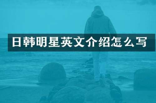 日韩明星英文介绍怎么写
