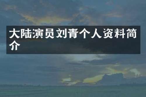 大陆演员刘青个人资料简介