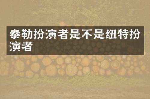 泰勒扮演者是不是纽特扮演者