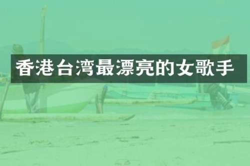 香港台湾最漂亮的女歌手