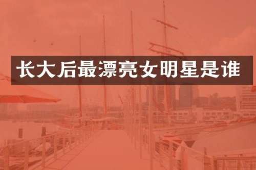 长大后最漂亮女明星是谁