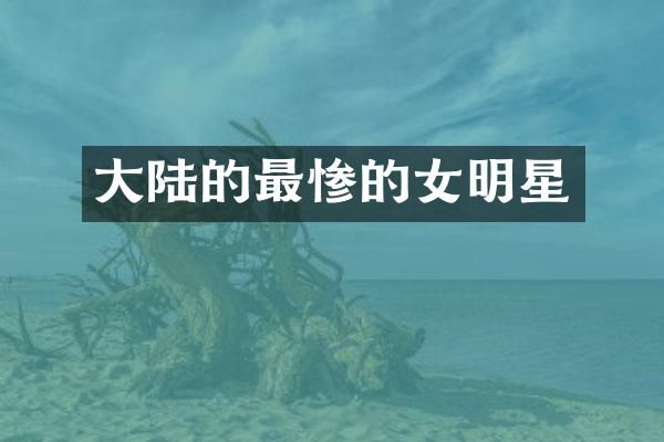 大陆的最惨的女明星
