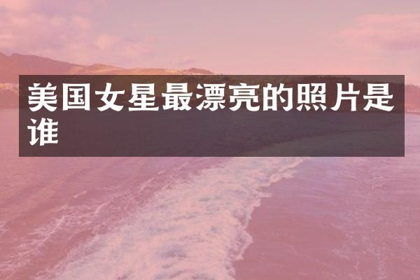 美国女星最漂亮的照片是谁