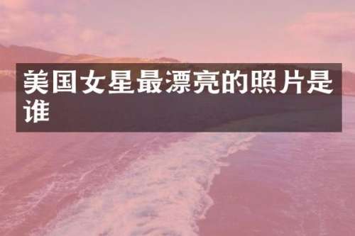 美国女星最漂亮的照片是谁