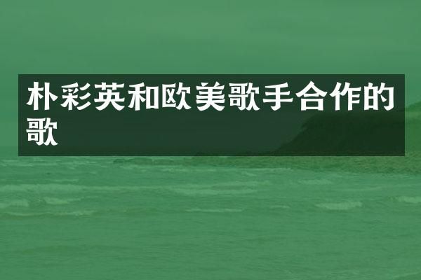 朴彩英和欧美歌手合作的歌