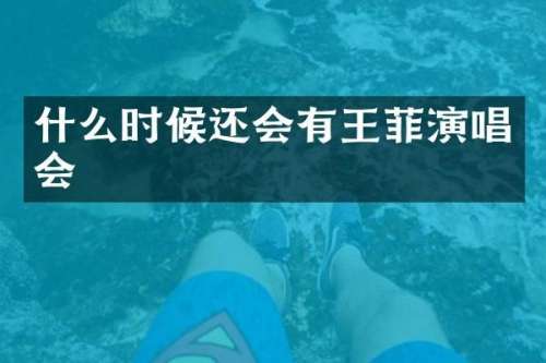 什么时候还会有王菲演唱会