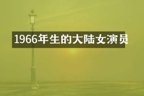 1966年生的大陆女演员