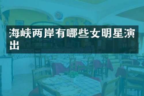 海峡两岸有哪些女明星演出