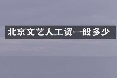 北京文艺人工资一般多少