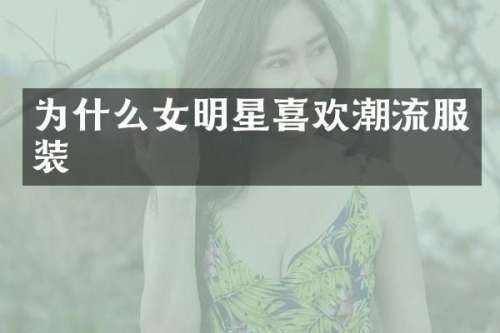 为什么女明星喜欢潮流服装