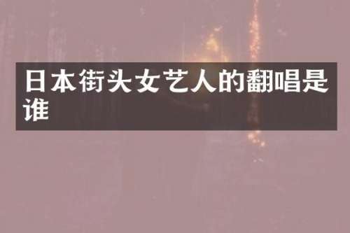 日本街头女艺人的翻唱是谁