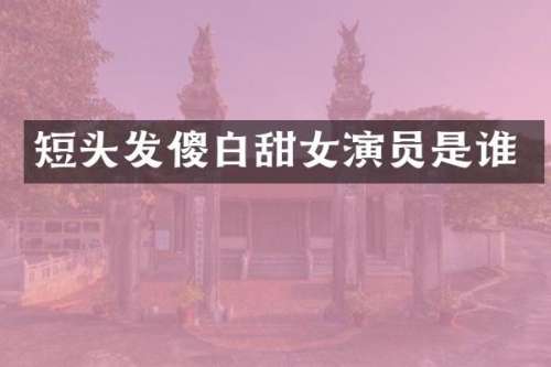 短头发傻白甜女演员是谁