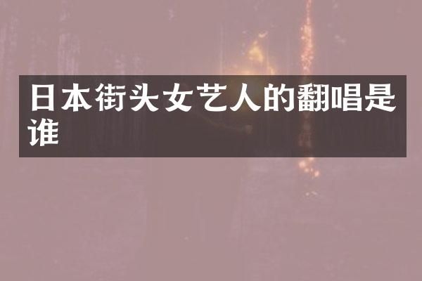 日本街头女艺人的翻唱是谁