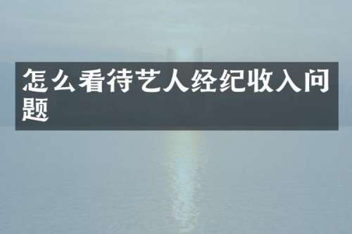 怎么看待艺人经纪收入问题