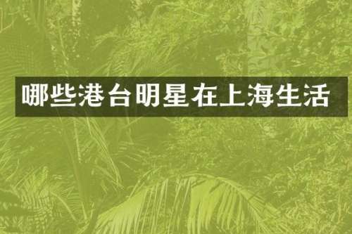 哪些港台明星在上海生活