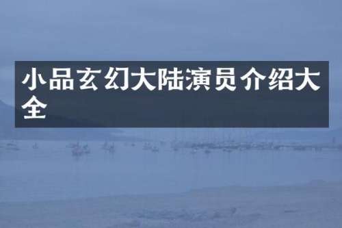 小品玄幻大陆演员介绍大全