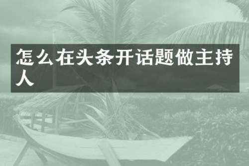 怎么在头条开话题做主持人
