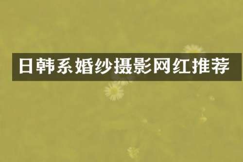 日韩系婚纱摄影网红推荐