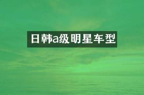 日韩a级明星车型