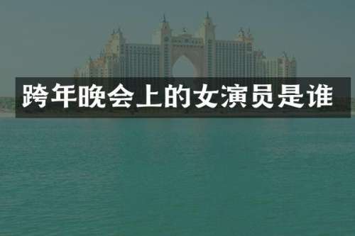 跨年晚会上的女演员是谁