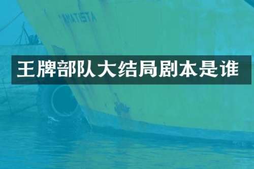 王牌部队大结局剧本是谁
