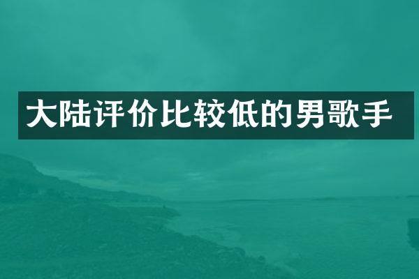 大陆评价比较低的男歌手