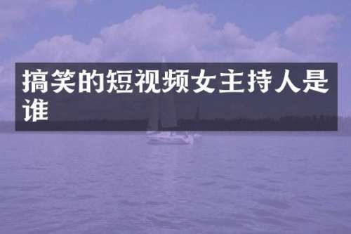 搞笑的短视频女主持人是谁