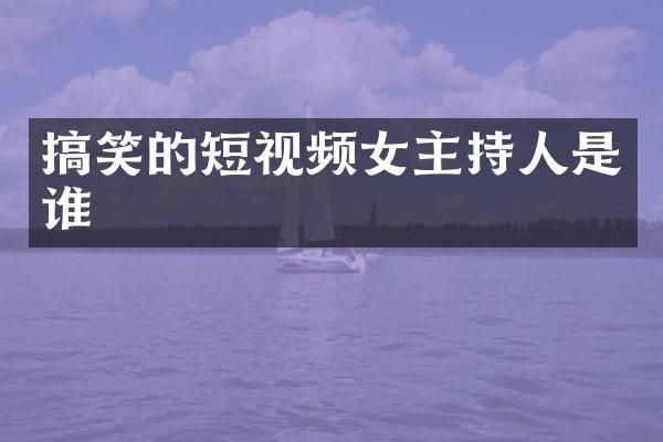 搞笑的短视频女主持人是谁