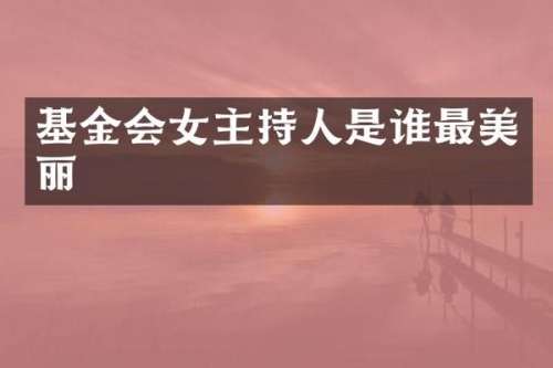 基金会女主持人是谁最美丽