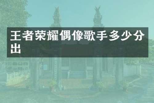 王者荣耀偶像歌手多少分出