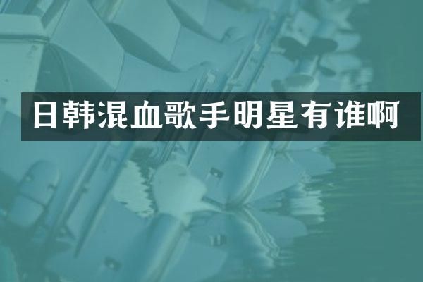 日韩混血歌手明星有谁啊