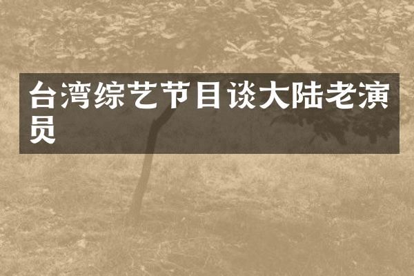 台湾综艺节目谈大陆老演员
