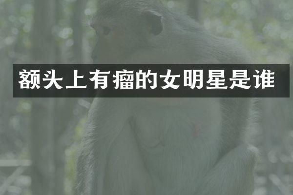 额头上有瘤的女明星是谁