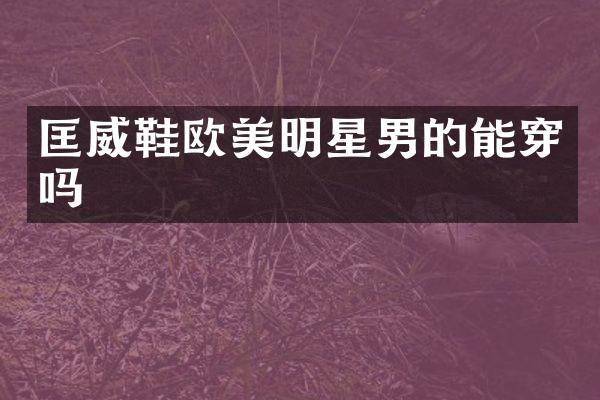 匡威鞋欧美明星男的能穿吗