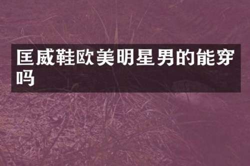 匡威鞋欧美明星男的能穿吗