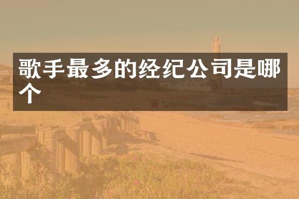 歌手最多的经纪公司是哪个