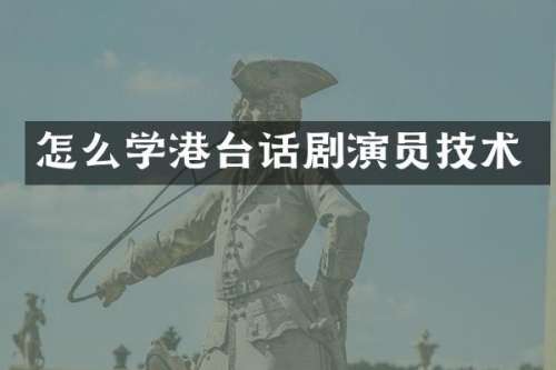 怎么学港台话剧演员技术