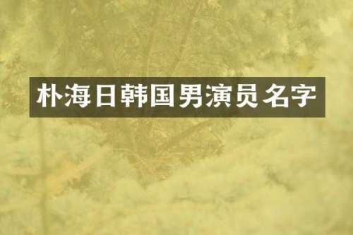 朴海日韩国男演员名字