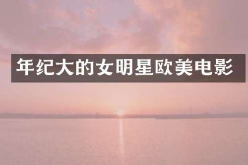 年纪大的女明星欧美电影