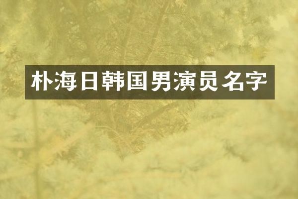 朴海日韩国男演员名字