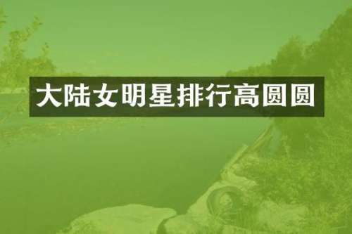 大陆女明星排行高圆圆