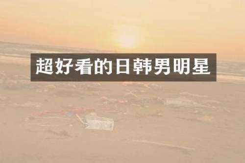 超好看的日韩男明星