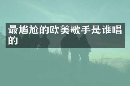 最尴尬的欧美歌手是谁唱的
